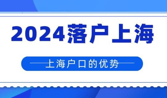 2024年为什么一定要落户上海，上海户口到底有什么好处？