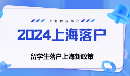 2024年留学生如何办理上海落户，上海留学生落户最新政策条件