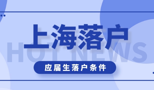 上海户口落户条件2024，上海应届生落户最新政策