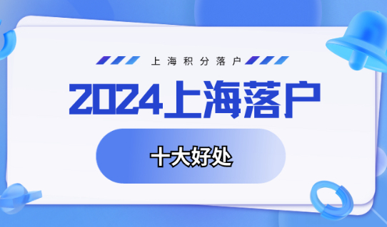 2024年落户上海的十大好处，看完你心动了吗？