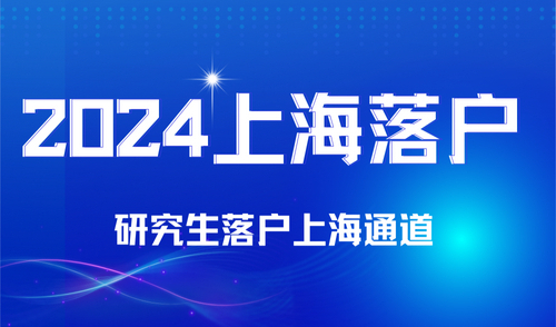 2024年研究生落户上海最新政策，高学历落户上海快捷通道