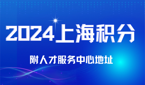 2024年上海居住证积分怎么办理？附上海人才服务中心地址
