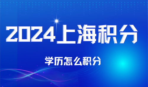 2024年上海居住证积分学历怎么积分，上海积分学历注意事项