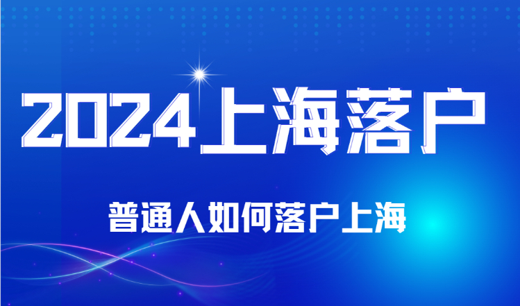 2024年普通人如何落户上海？适合普通人的上海落户方式推荐