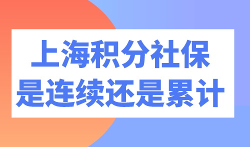 上海积分社保是连续还是累计 社保断缴影响很大！