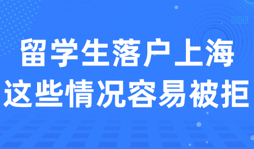 注意！留学生落户上海，这些情况容易被拒！