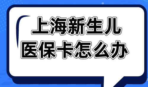 上海新生儿医保卡怎么办 三个月内抓紧办！
