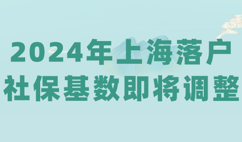 2024年上海落户社保基数即将调整！交错社保错失上海户口！