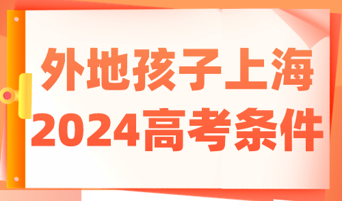 外地孩子上海高考条件 2024年上海高考报名条件公布！