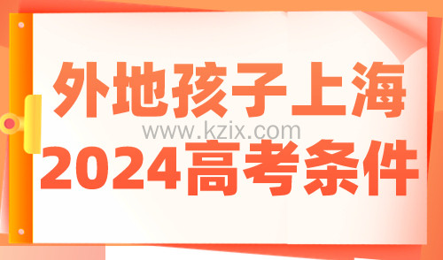 外地孩子上海高考条件 2024年上海高考报名条件公布！