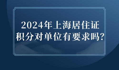 2024年上海居住证积分对单位有要求吗