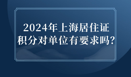 2024年上海居住证积分对单位有要求吗