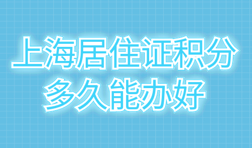 上海居住证积分多久能办好
