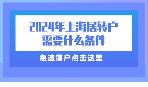 2024年上海居转户需要什么条件？急速落户从了解这篇开始