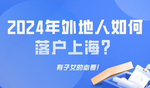 2024年外地人如何落户上海？有子女的必看！