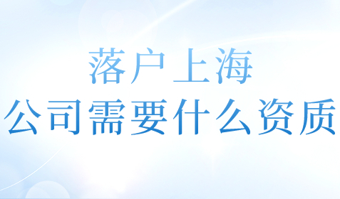 落户上海公司需要什么资质