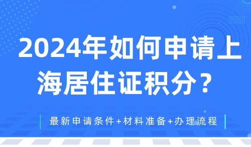 2024年如何申请上海居住证积分？最新申请条件+材料准备+办理流程