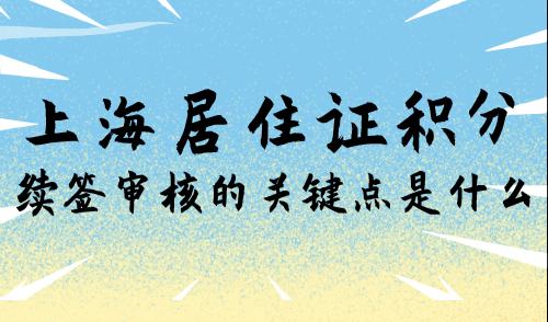 上海居住证积分续签审核的关键点是什么