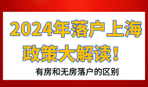 2024年落户上海政策大解读！有房和无房落户的区别