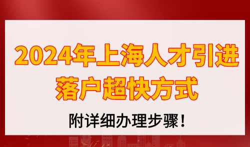 2024年上海人才引进落户超快方式，附详细办理步骤！