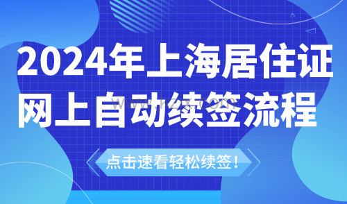 2024年上海居住证网上自动续签流程，点击速看轻松续签！