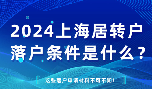 2024上海居转户落户条件是什么？这些落户申请材料不可不知！