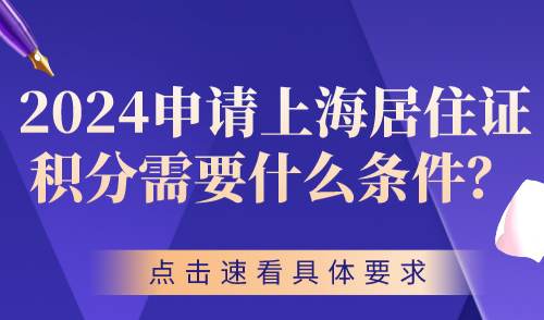 2024申请上海居住证积分需要什么条件？点击速看具体要求