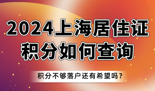 2024上海居住证积分如何查询？积分不够落户还有希望吗？