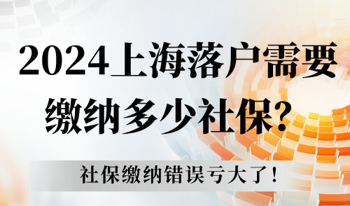 2024上海落户需要缴纳多少社保？社保缴纳错误亏大了！