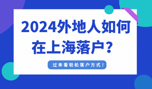 2024外地人如何在上海落户？过来看轻松落户方式！