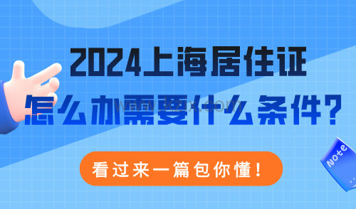 2024上海居住证怎么办需要什么条件？看过来一篇包你懂！
