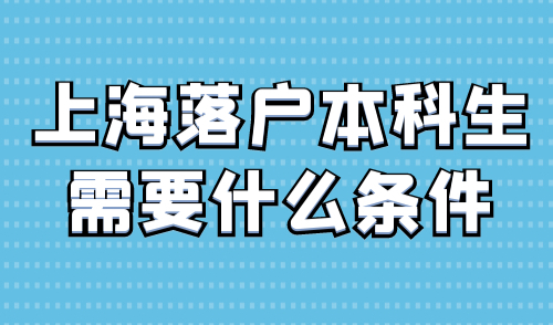 上海落户本科生需要什么条件