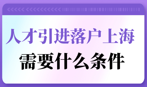 人才引进落户上海需要什么条件