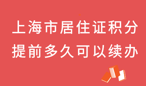 上海市居住证积分提前多久可以续办