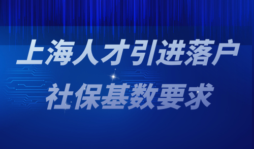 上海人才引进落户社保基数要求