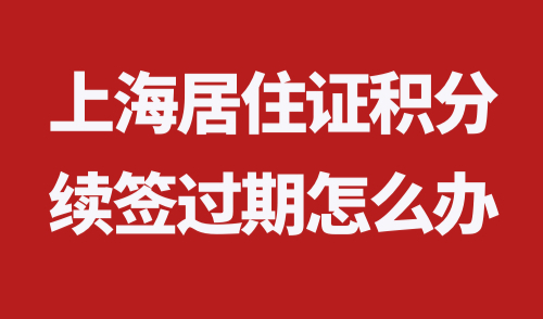 上海居住证积分续签过期怎么办