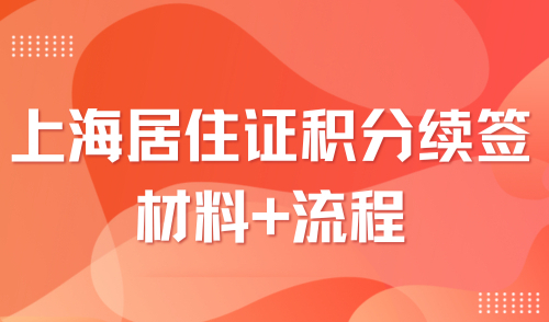 2024上海居住证积分续签要什么材料？续签流程及材料汇总！