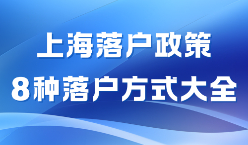 2024上海落户政策解读：8种落户方式整理（超详版）！