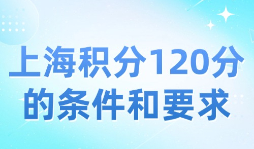 2024上海积分120分的条件和要求，附积分方案及办理流程！