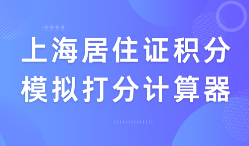 上海居住证积分模拟打分计算器，教你轻松算分！