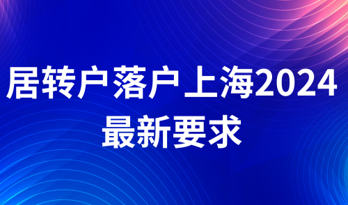 居转户落户上海2024最新要求，落户条件及方式大全！