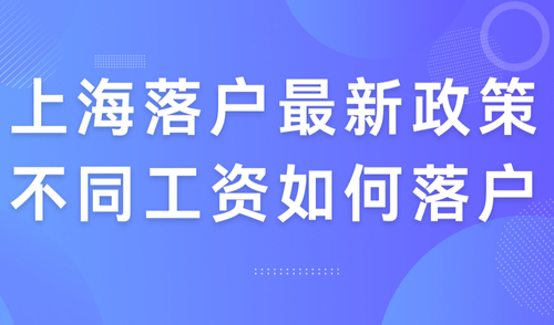 上海落户最新政策2024，收藏！不同工资如何落户上海的条件汇总！
