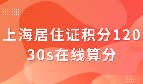 2024上海居住证积分120在线算分！积分方案及办理流程整理