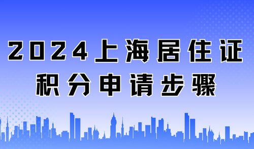 2024上海居住证积分申请步骤，一看就会的申请条件及流程！