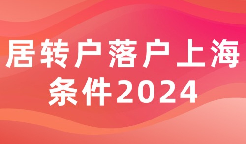 2024居转户落户上海条件，21种落户方式超全整理，建议收藏！