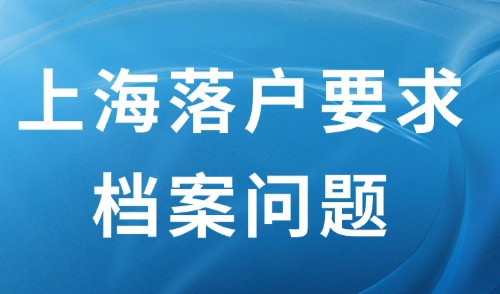 2024上海落户要求档案相关问题解析，一文了解关键！