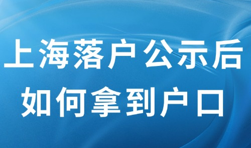 2024上海落户政策最新要求，落户公示后如何才能拿到上海户口？