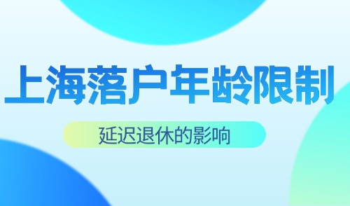 延迟退休真的来啦！2024上海落户条件对年龄有限制吗？