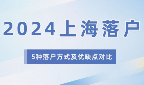 2024上海落户政策哪种方式容易落户？5种落户方式及优缺点对比！