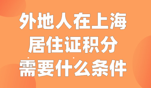 2024外地人在上海居住证积分需要什么条件？3种达标方案